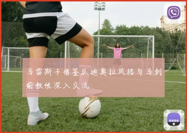 马雷斯卡借鉴瓜迪奥拉风格与马刺前教练深入交流