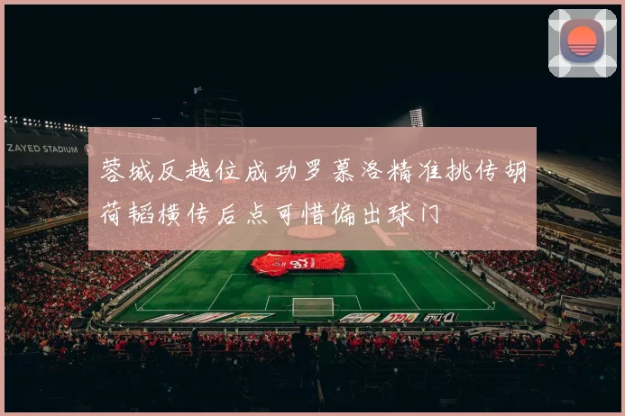 蓉城反越位成功罗慕洛精准挑传胡荷韬横传后点可惜偏出球门