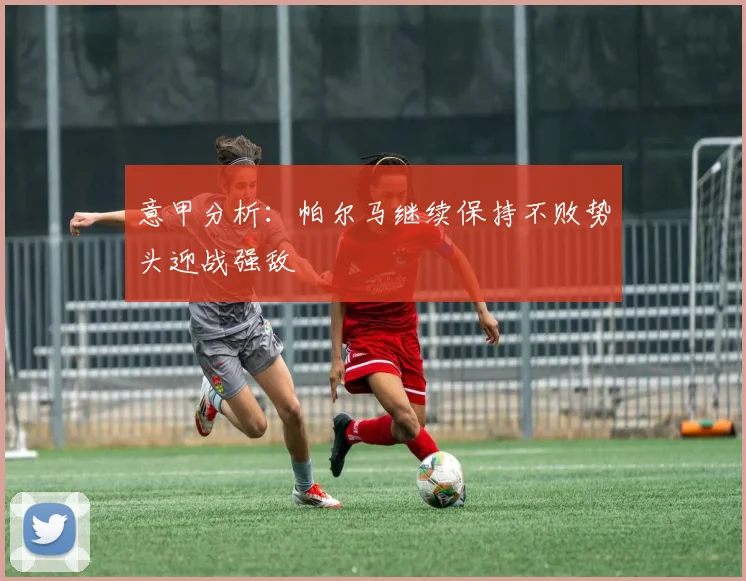 意甲分析：帕尔马继续保持不败势头迎战强敌