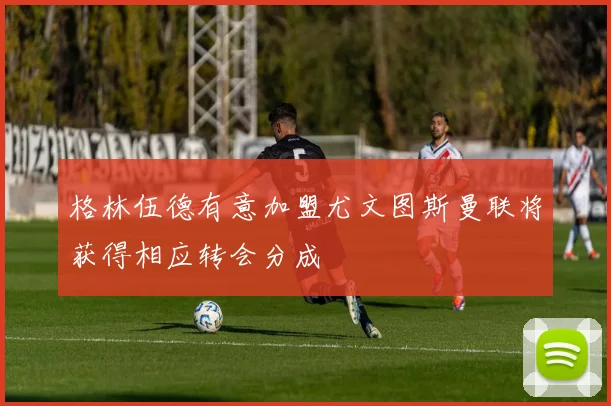 格林伍德有意加盟尤文图斯曼联将获得相应转会分成