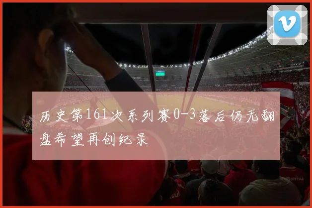 历史第161次系列赛0-3落后仍无翻盘希望再创纪录