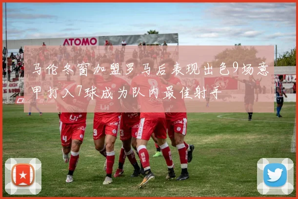 马伦冬窗加盟罗马后表现出色9场意甲打入7球成为队内最佳射手