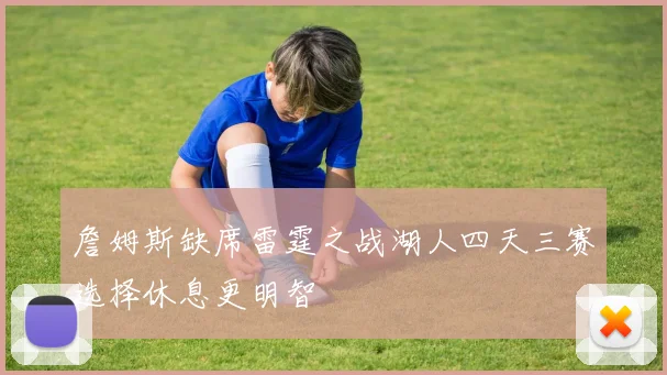 詹姆斯缺席雷霆之战湖人四天三赛选择休息更明智