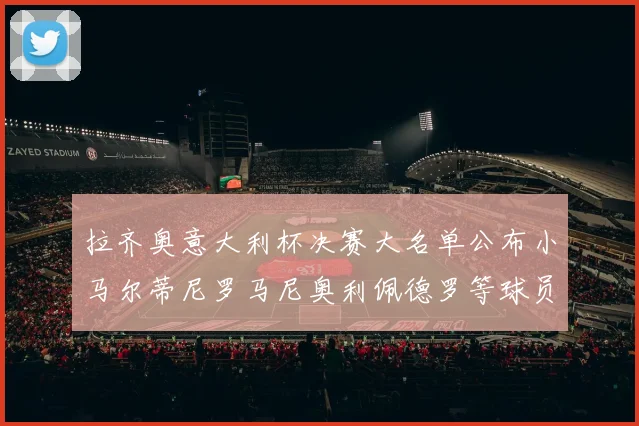 拉齐奥意大利杯决赛大名单公布小马尔蒂尼罗马尼奥利佩德罗等球员入选