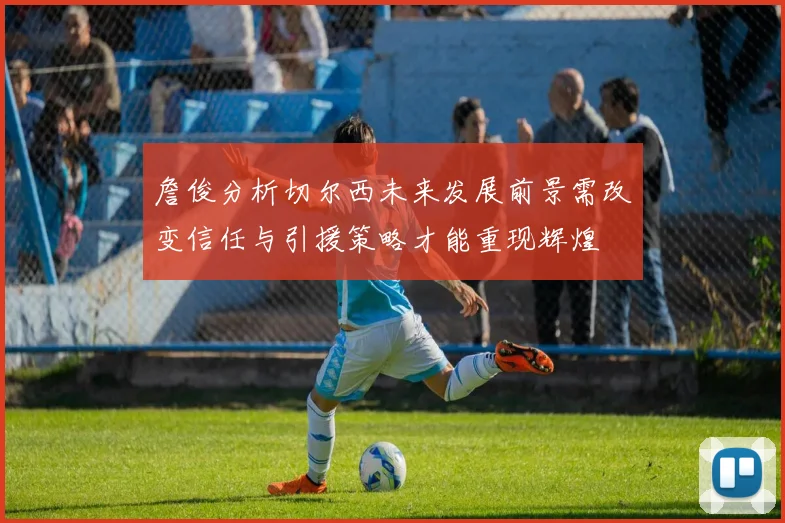 詹俊分析切尔西未来发展前景需改变信任与引援策略才能重现辉煌