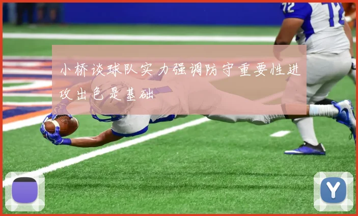 小桥谈球队实力强调防守重要性进攻出色是基础