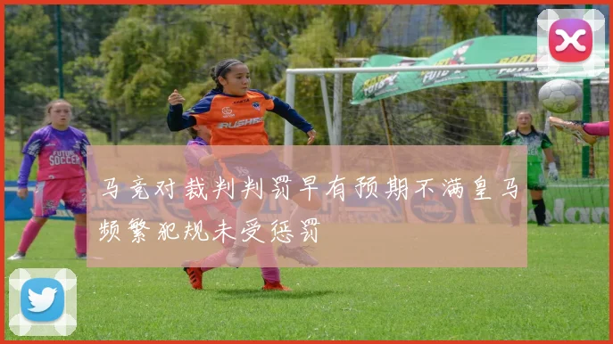 马竞对裁判判罚早有预期不满皇马频繁犯规未受惩罚