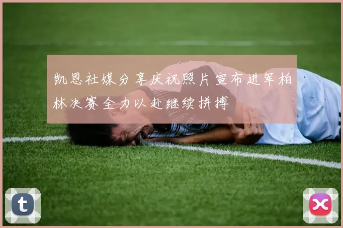 凯恩社媒分享庆祝照片宣布进军柏林决赛全力以赴继续拼搏
