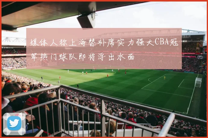 媒体人称上海替补席实力强大CBA冠军热门球队即将浮出水面