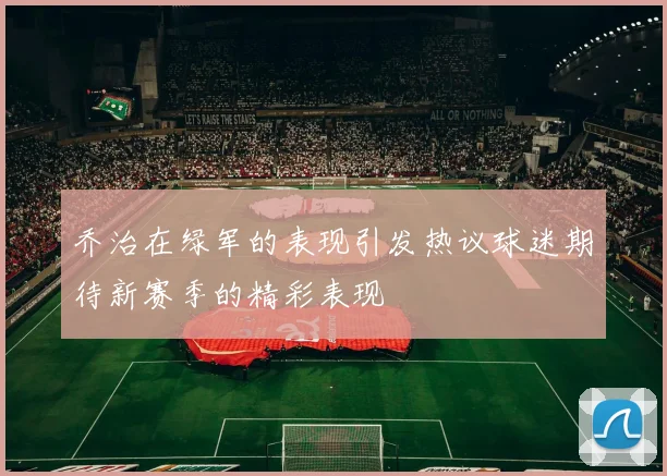 乔治在绿军的表现引发热议球迷期待新赛季的精彩表现