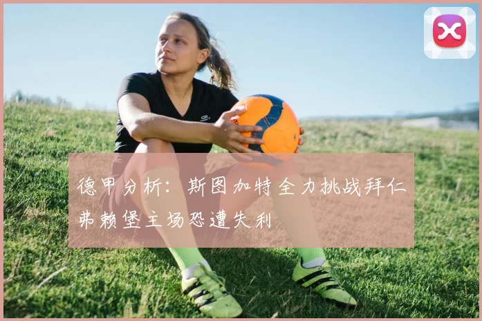德甲分析：斯图加特全力挑战拜仁弗赖堡主场恐遭失利
