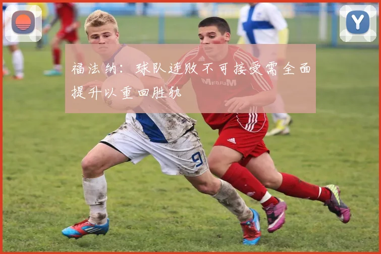 福法纳:球队连败不可接受需全面提升以重回胜轨